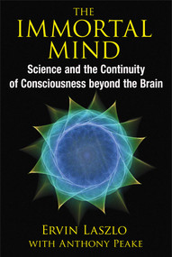 The Immortal Mind (Science and the Continuity of Consciousness beyond the Brain) by Ervin Laszlo, Anthony Peake, 9781620553039