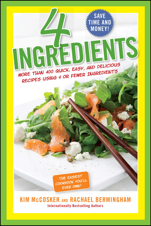 4 Ingredients (More Than 400 Quick, Easy, and Delicious Recipes Using 4 or Fewer Ingredients) by Kim McCosker, Rachael Bermingham, 9781451635157