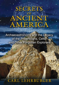 Secrets of Ancient America (Archaeoastronomy and the Legacy of the Phoenicians, Celts, and Other Forgotten Explorers) by Carl Lehrburger, 9781591431930