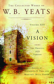 The Collected Works of W.B. Yeats Volume XIII: A Vision (The Original 1925 Version) by William Butler Yeats, Catherine E. Paul, Margaret Mills Harper, 9781476740881