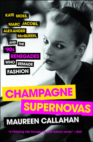 Champagne Supernovas (Kate Moss, Marc Jacobs, Alexander McQueen, and the '90s Renegades Who Remade Fashion) by Maureen Callahan, 9781451640588