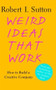 Weird Ideas That Work (How to Build a Creative Company) by Robert I. Sutton, 9780743227889