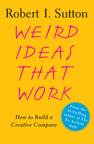 Weird Ideas That Work (How to Build a Creative Company) by Robert I. Sutton, 9780743227889