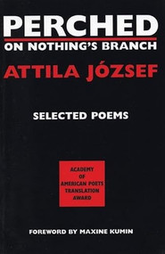 Perched on Nothing's Branch (Selected Poems of Attila Jozsef) by Attila Jozsef, Peter Hargitai, 9781893996007