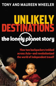 Unlikely Destinations: The Lonely Planet Story by Tony Wheeler, Maureen Wheeler, 9780794605230