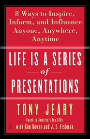 Life Is a Series of Presentations (Eight Ways to Inspire, Inform, and Influence Anyone, Anywhere, Anytime) by Tony Jeary, Kim Dower, J.E. Fishman, 9780743269254