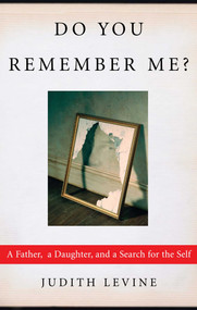 Do You Remember Me? (A Father, a Daughter, and a Search for the Self) by Judith Levine, 9781451646115