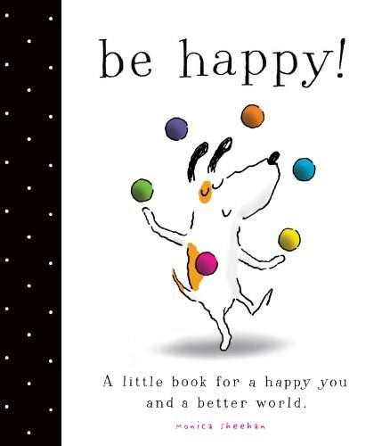 Be Happy! (A Little Book for a Happy You and a Better World) by Monica Sheehan, Monica Sheehan, 9781442498570