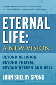 Eternal Life: A New Vision (Beyond Religion, Beyond Theism, Beyond Heaven and Hell) by John Shelby Spong, 9780060778422