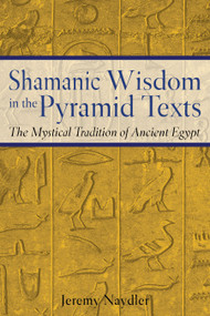 Shamanic Wisdom in the Pyramid Texts (The Mystical Tradition of Ancient Egypt) by Jeremy Naydler, 9780892817559