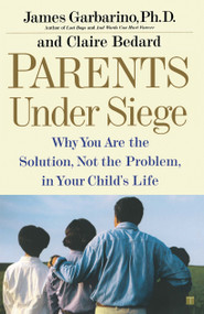 Parents Under Siege (Why You Are the Solution, Not the Problem in Your Child's Life) by James Garbarino, Claire Bedard, 9780743223836