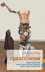 Curationism (How Curating Took Over the Art World and Everything Else) by David Balzer, 9781552452998