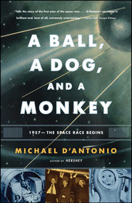 A Ball, a Dog, and a Monkey (1957 -- The Space Race Begins) by Michael D'Antonio, 9780743294324