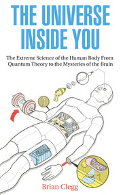 The Universe Inside You (The Extreme Science of the Human Body from Quantum Theory to the Mysteries of the Brain) by Brian Clegg, 9781848313538