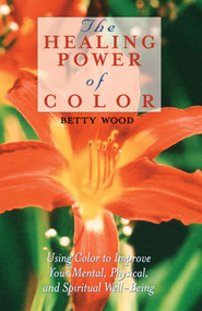 The Healing Power of Color (Using Color to Improve Your Mental, Physical, and Spiritual Well-Being) by Betty Wood, 9780892817061