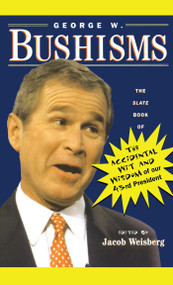 George W. Bushisms (The Slate Book of Accidental Wit and Wisdom of Our 43rd President) by Jacob Weisberg, 9780743222228