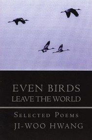 Even Birds Leave the World (Selected Poems of Ji-woo Hwang) by Ji-woo Hwang, Won-Chun Kim, Christopher Merrill, 9781893996458