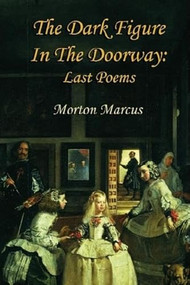 The Dark Figure in the Doorway (Last Poems) by Morton Marcus, Peter Johnson, 9781935210160