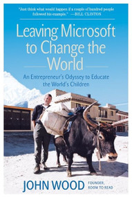 Leaving Microsoft to Change the World (An Entrepreneur's Odyssey to Educate the World's Children) by John Wood, 9780061121081