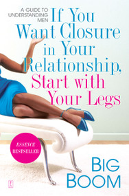 If You Want Closure in Your Relationship, Start with Your Legs (A Guide to Understanding Men) by Big Boom, 9781416546467