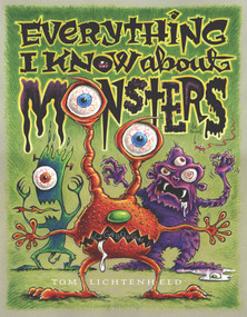 Everything I Know About Monsters (A Collection of Made-up Facts, Educated Guesses, and Silly Pictures about Creatures of Creepiness) by Tom Lichtenheld, Tom Lichtenheld, 9780689843815