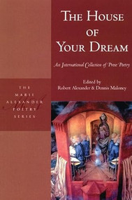 The House of Your Dream (An International Collection of Prose Poetry) by Robert Alexander, Dennis Maloney, Peter Johnson, 9781893996984