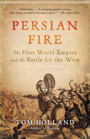 Persian Fire (The First World Empire and the Battle for the West) by Tom Holland, 9780307279484