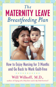 The Maternity Leave Breastfeeding Plan (How to Enjoy Nursing for 3 Months and Go Back to Work Guilt-Free) by William G. Wilkoff, 9780743213455