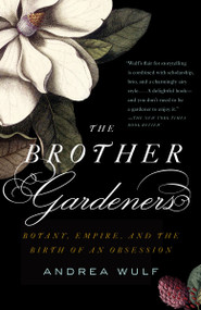 The Brother Gardeners (A Generation of Gentlemen Naturalists and the Birth of an Obsession) by Andrea Wulf, 9780307454751