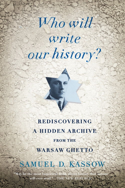 Who Will Write Our History? (Rediscovering a Hidden Archive from the Warsaw Ghetto) by Samuel D. Kassow, 9780307455864