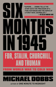 Six Months in 1945 (FDR, Stalin, Churchill, and Truman--from World War to Cold War) by Michael Dobbs, 9780307456670