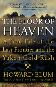 The Floor of Heaven (A True Tale of the Last Frontier and the Yukon Gold Rush) by Howard Blum, 9780307461735