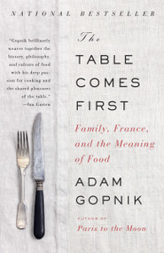 The Table Comes First (Family, France, and the Meaning of Food) by Adam Gopnik, 9780307476968