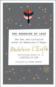 The Ordering of Love (The New and Collected Poems of Madeleine L'Engle) by Madeleine L'Engle, Sarah Arthur, 9780307731838