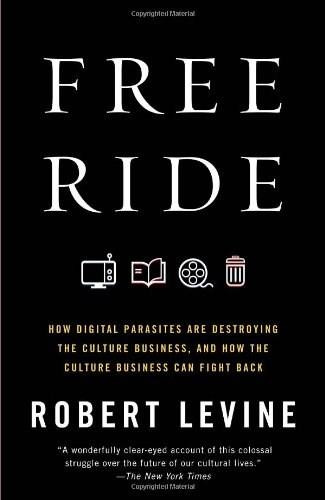 Free Ride (How Digital Parasites Are Destroying the Culture Business, and How the Culture Business Can Fight Back) by Robert Levine, 9780307739773