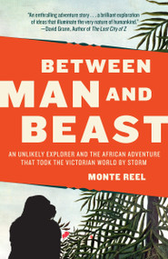 Between Man and Beast (An Unlikely Explorer and the African Adventure that Took the Victorian World by Storm) by Monte Reel, 9780307742438