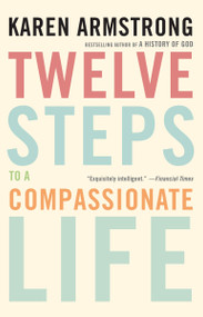 Twelve Steps to a Compassionate Life by Karen Armstrong, 9780307742889