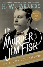 The Murder of Jim Fisk for the Love of Josie Mansfield (A Tragedy of the Gilded Age) by H. W. Brands, 9780307743251