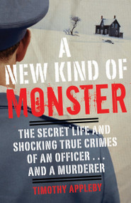 A New Kind of Monster (The Secret Life and Shocking True Crimes of an Officer . . . and a Murderer) by Timothy Appleby, 9780307888723