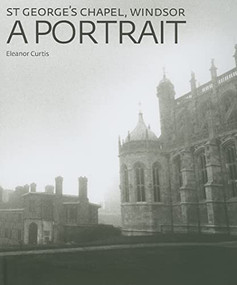 St George's Chapel, Windsor (A Portrait) by Eleanor Curtis, 9781904832553