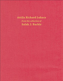 Attila Richard Lukacs (from the collection of Salah J. Bachir) by Melissa Bennett, 9781907804533