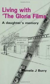 Living with 'The Gloria Films' (A daughter's memory) by Pamela J Burry, 9781906254025