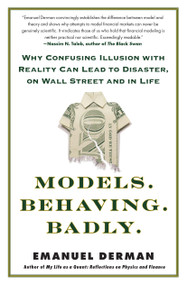 Models.Behaving.Badly. (Why Confusing Illusion with Reality Can Lead to Disaster, on Wall Street and in Life) by Emanuel Derman, 9781439164990