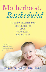 Motherhood, Rescheduled (The New Frontier of Egg Freezing and the Women Who Tried It) by Sarah Elizabeth Richards, 9781501129827