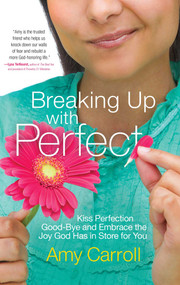 Breaking Up with Perfect (Kiss Perfection Good-Bye and Embrace the Joy God Has in Store for You) by Amy Carroll, 9781501102950