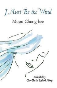 I Must Be the Wind by Moon Chung-hee, Richard Silberg, Claire You, 9781935210603