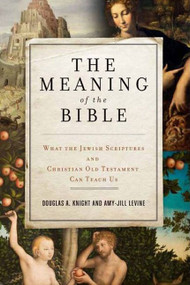 The Meaning of the Bible (What the Jewish Scriptures and Christian Old Testament Can Teach Us) by Douglas A. Knight, Amy-Jill Levine, 9780062067739