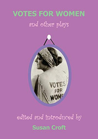 Votes For Women and Other Plays by Susan Croft, Elizabeth Robins, Cicely Hamilton, Christopher St John, Alice Chapin, Helen Margaret Nightingale, Inez Bensusan, Margaret Wynne Nevinson, L.S. Phibbs, 9781906582012