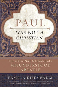 Paul Was Not a Christian (The Original Message of a Misunderstood Apostle) by Pamela Eisenbaum, 9780061349911