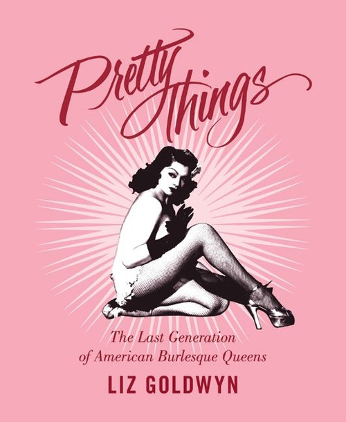 Pretty Things (The Last Generation of American Burlesque Queens) by Liz Goldwyn, 9780062011817